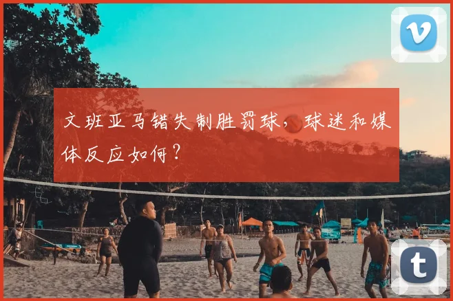 文班亚马错失制胜罚球，球迷和媒体反应如何？