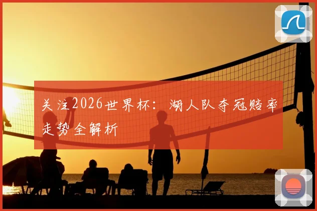 关注2026世界杯：湖人队夺冠赔率走势全解析