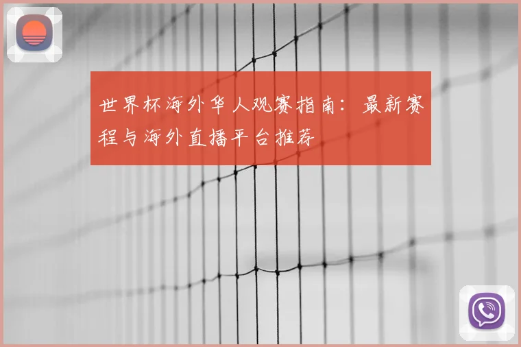 世界杯海外华人观赛指南：最新赛程与海外直播平台推荐