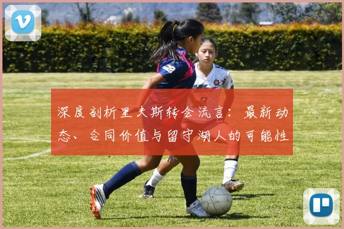 深度剖析里夫斯转会流言：最新动态、合同价值与留守湖人的可能性探讨