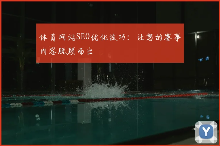 体育网站SEO优化技巧：让您的赛事内容脱颖而出