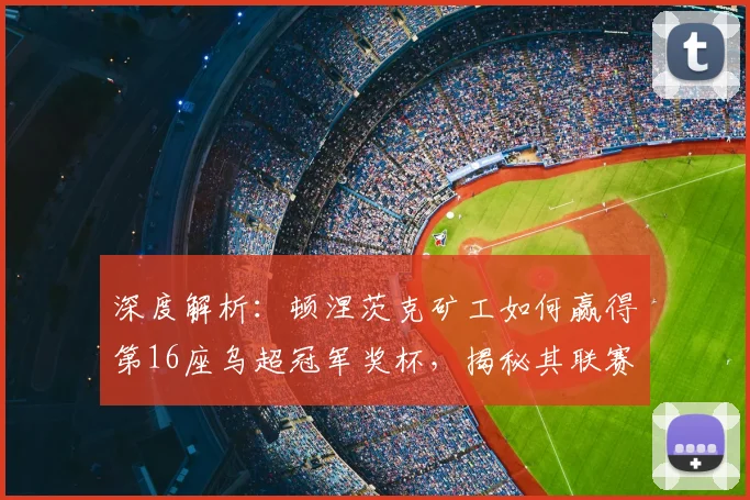 深度解析：顿涅茨克矿工如何赢得第16座乌超冠军奖杯，揭秘其联赛统治力