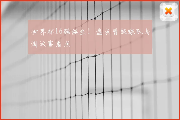 世界杯16强诞生！盘点晋级球队与淘汰赛看点