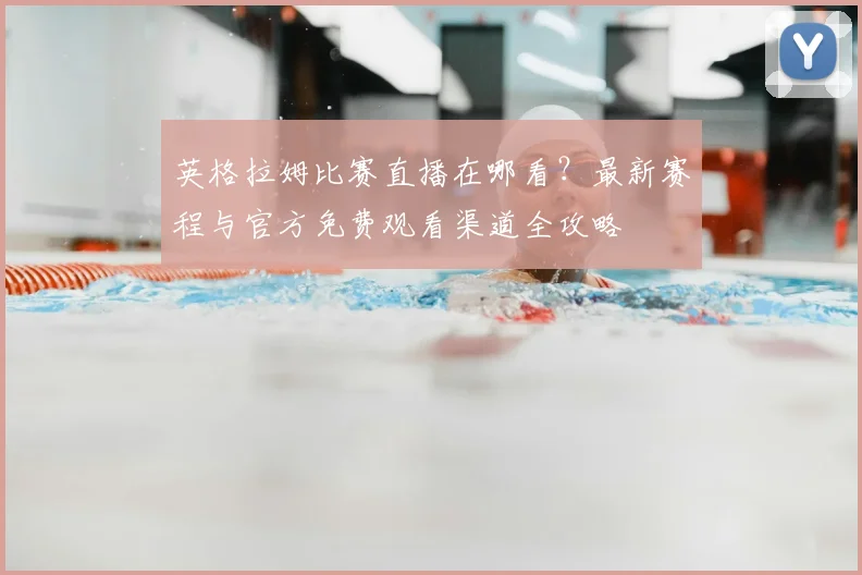 英格拉姆比赛直播在哪看？最新赛程与官方免费观看渠道全攻略
