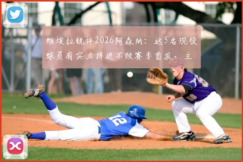 维埃拉锐评2026阿森纳：这5名现役球员有实力挤进不败赛季首发，主帅人选依旧是温格