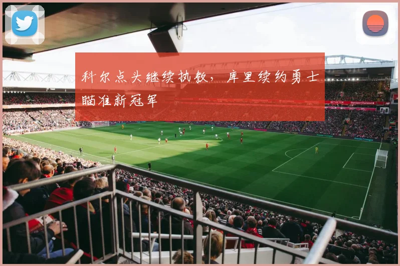 科尔点头继续执教，库里续约勇士瞄准新冠军
